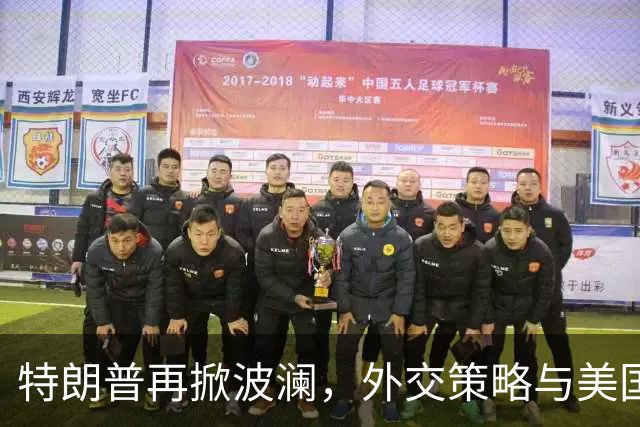 特朗普再掀波澜，外交策略与美国体制的博弈